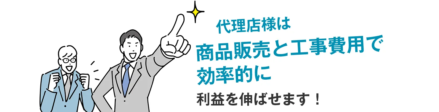 代理店様は商品販売と工事費用で効率的に利益を伸ばせます！