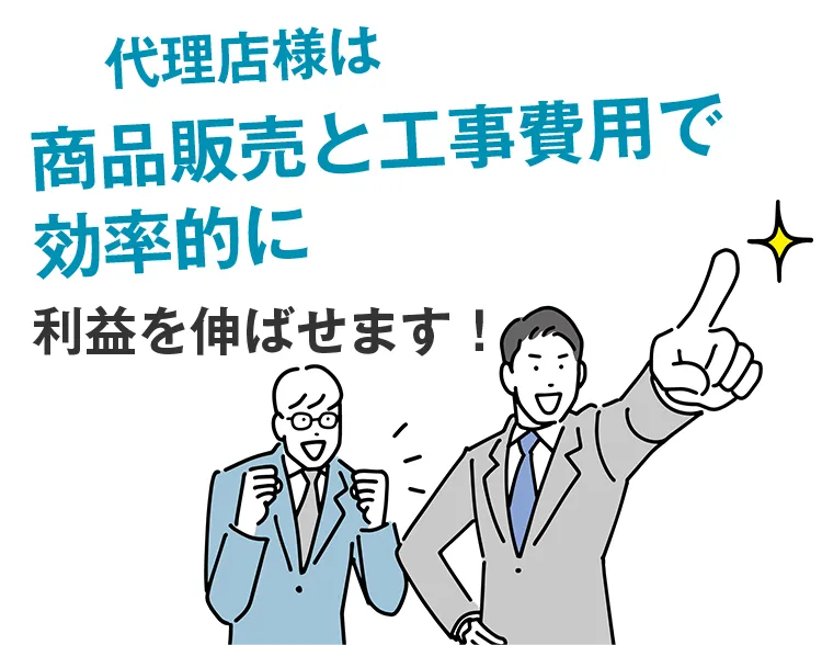 代理店様は商品販売と工事費用で効率的に利益を伸ばせます！