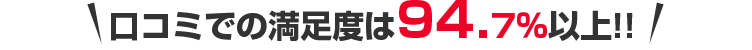 口コミでの満足度は94.7%以上！！