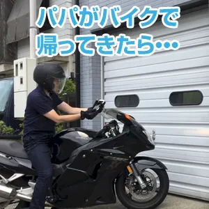 パパがバイクで帰ってきたら・・・